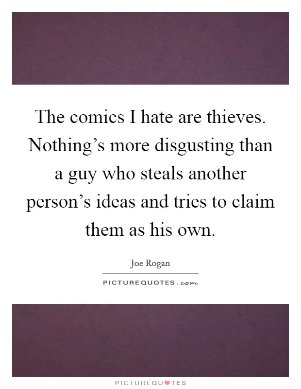 The comics I hate are thieves. Nothing's more disgusting than a guy who steals another person's ideas and tries to claim them as his own. Picture Quote #1