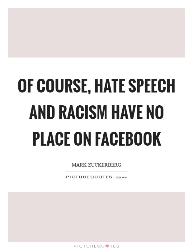 Of course, hate speech and racism have no place on Facebook Picture Quote #1