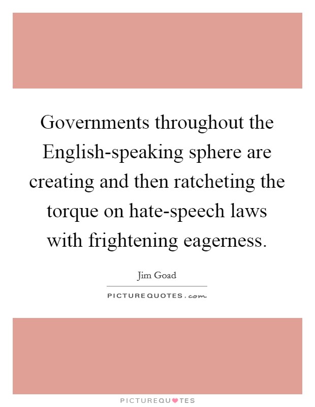Governments throughout the English-speaking sphere are creating and then ratcheting the torque on hate-speech laws with frightening eagerness. Picture Quote #1