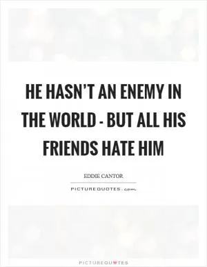 He hasn’t an enemy in the world - but all his friends hate him Picture Quote #1
