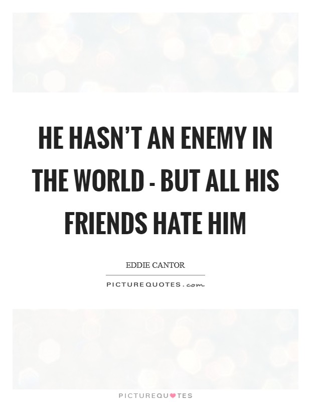 He hasn't an enemy in the world - but all his friends hate him Picture Quote #1