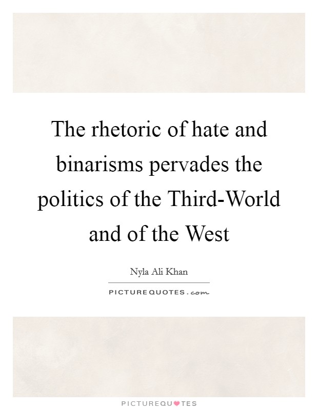 The rhetoric of hate and binarisms pervades the politics of the Third-World and of the West Picture Quote #1