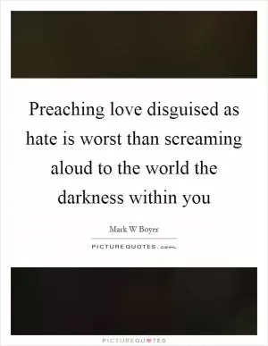 Preaching love disguised as hate is worst than screaming aloud to the world the darkness within you Picture Quote #1