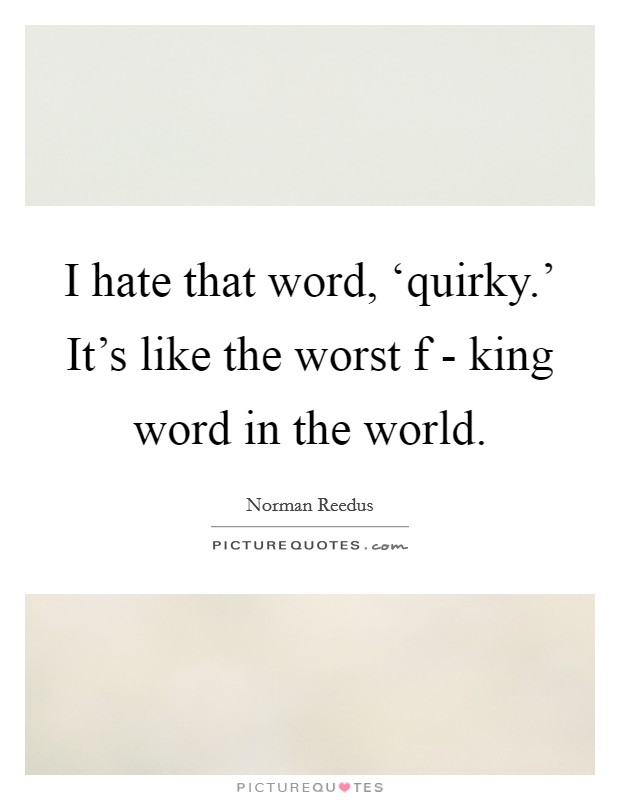 I hate that word, ‘quirky.' It's like the worst f - king word in the world. Picture Quote #1