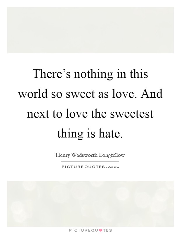 There's nothing in this world so sweet as love. And next to love the sweetest thing is hate. Picture Quote #1