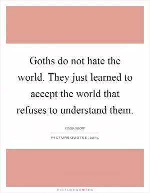 Goths do not hate the world. They just learned to accept the world that refuses to understand them Picture Quote #1