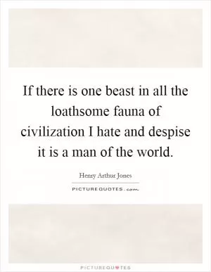 If there is one beast in all the loathsome fauna of civilization I hate and despise it is a man of the world Picture Quote #1