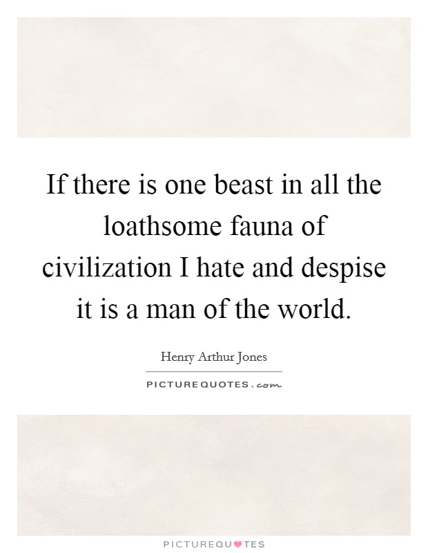 If there is one beast in all the loathsome fauna of civilization I hate and despise it is a man of the world. Picture Quote #1