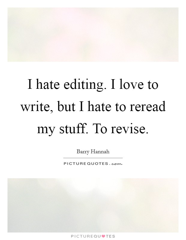 I hate editing. I love to write, but I hate to reread my stuff. To revise. Picture Quote #1