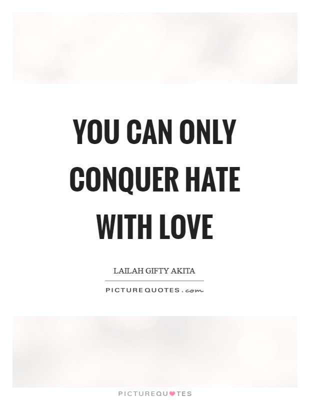 You can only conquer hate with love Picture Quote #1