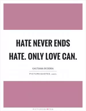 Hate never ends hate. Only love can Picture Quote #1