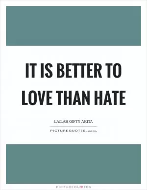 It is better to love than hate Picture Quote #1