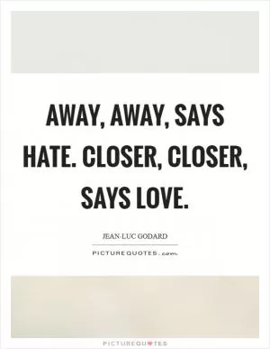 Away, away, says hate. Closer, closer, says love Picture Quote #1