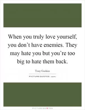 When you truly love yourself, you don’t have enemies. They may hate you but you’re too big to hate them back Picture Quote #1