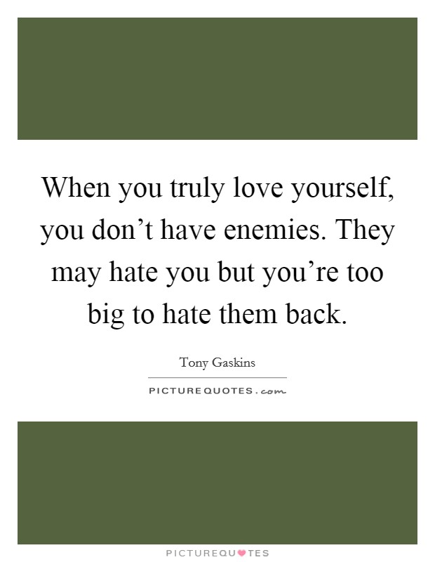When you truly love yourself, you don't have enemies. They may hate you but you're too big to hate them back. Picture Quote #1