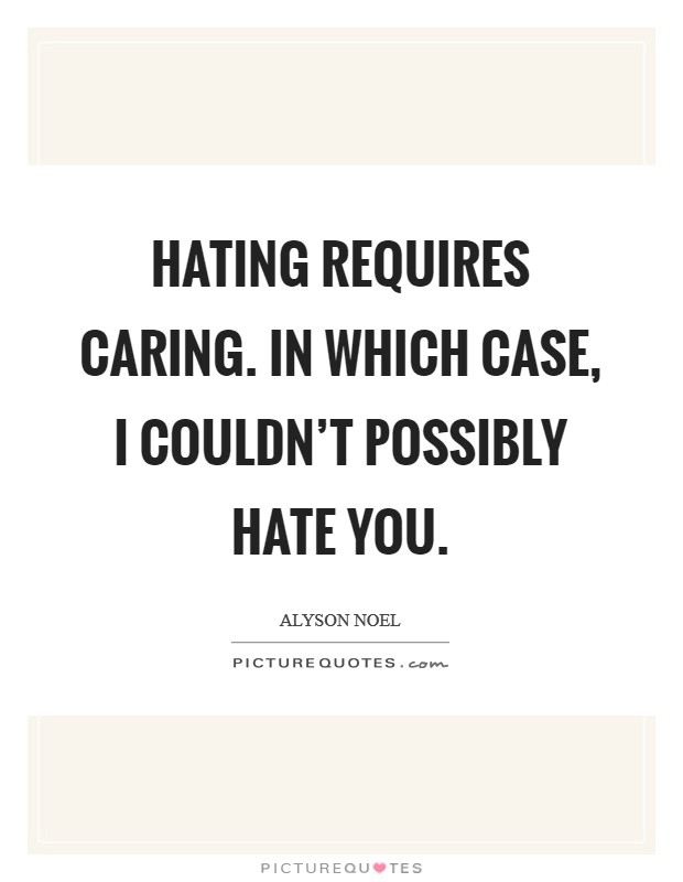 Hating requires caring. In which case, I couldn't possibly hate you. Picture Quote #1