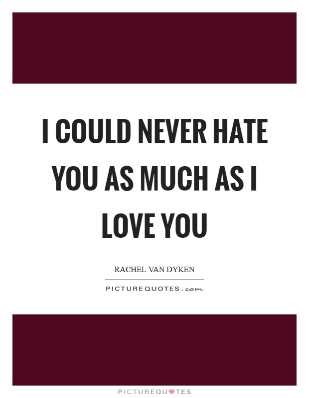 I could never hate you as much as I love you Picture Quote #1