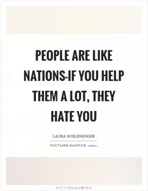 People are like nations-if you help them a lot, they hate you Picture Quote #1
