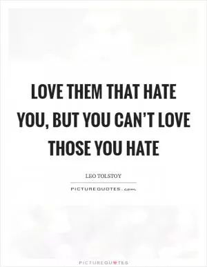 Love them that hate you, but you can’t love those you hate Picture Quote #1