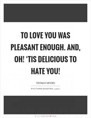 To love you was pleasant enough. And, oh! ‘tis delicious to hate you! Picture Quote #1
