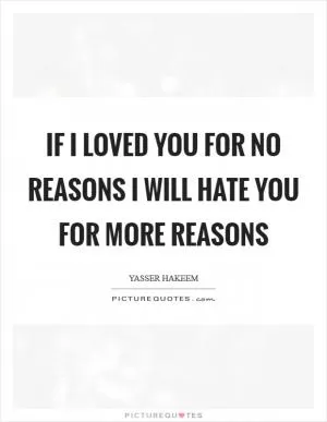 If I loved you for no reasons I will hate you for more reasons Picture Quote #1
