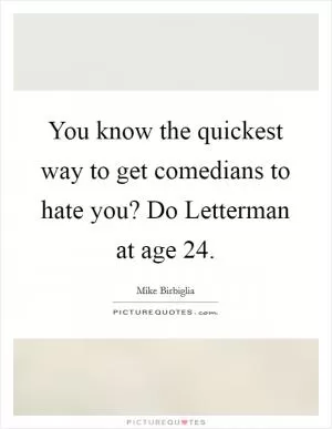 You know the quickest way to get comedians to hate you? Do Letterman at age 24 Picture Quote #1
