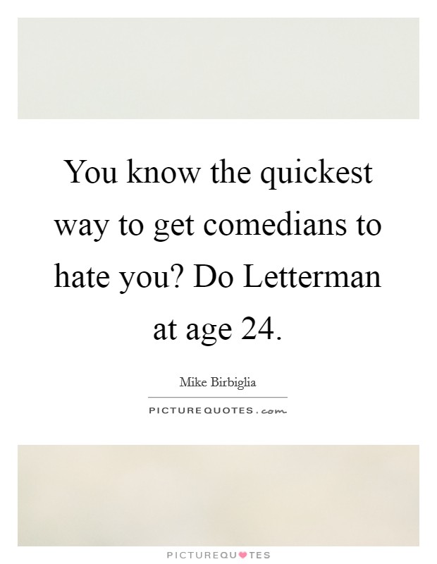 You know the quickest way to get comedians to hate you? Do Letterman at age 24. Picture Quote #1