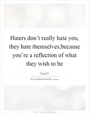 Haters don’t really hate you, they hate themselves;because you’re a reflection of what they wish to be Picture Quote #1