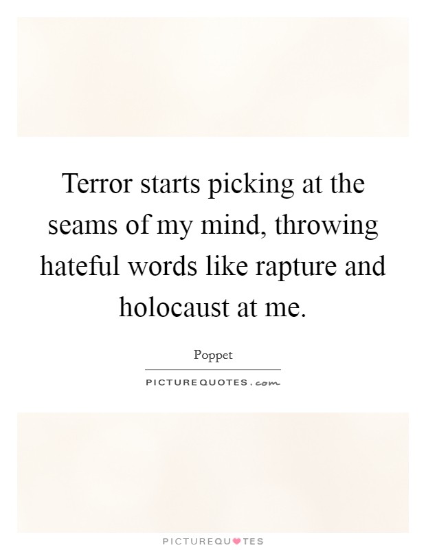 Terror starts picking at the seams of my mind, throwing hateful words like rapture and holocaust at me. Picture Quote #1