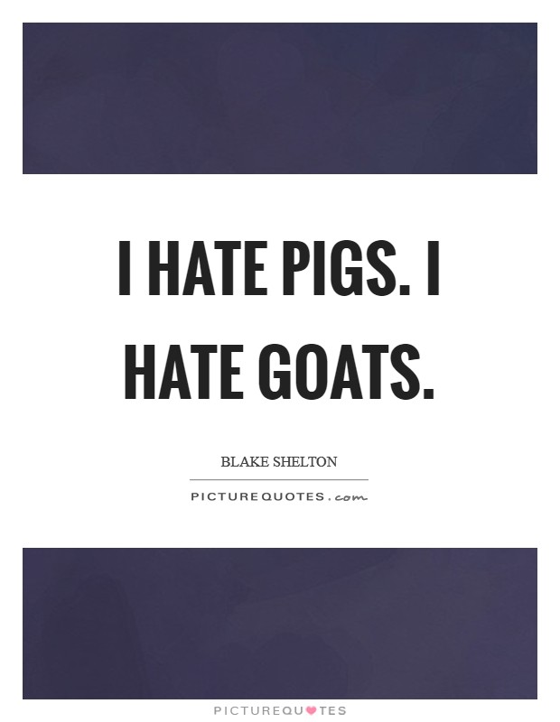 I hate pigs. I hate goats. Picture Quote #1