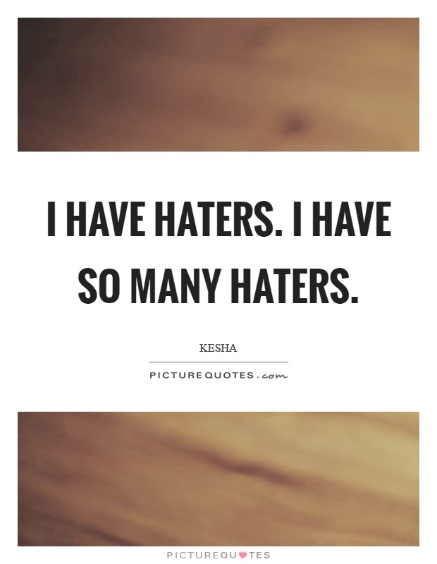 I have haters. I have so many haters. Picture Quote #1