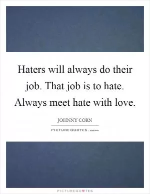 Haters will always do their job. That job is to hate. Always meet hate with love Picture Quote #1