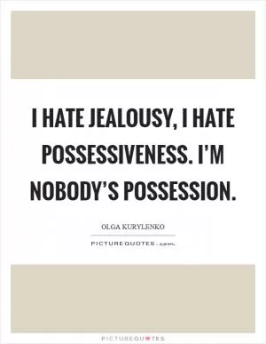I hate jealousy, I hate possessiveness. I’m nobody’s possession Picture Quote #1