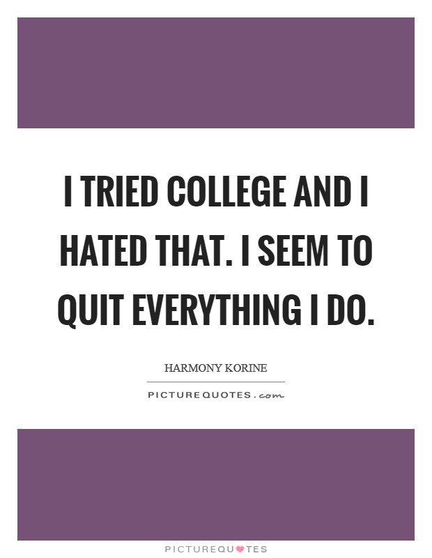 I tried college and I hated that. I seem to quit everything I do. Picture Quote #1