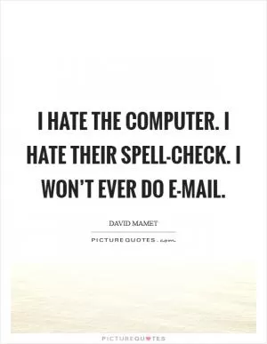 I hate the computer. I hate their spell-check. I won’t ever do e-mail Picture Quote #1