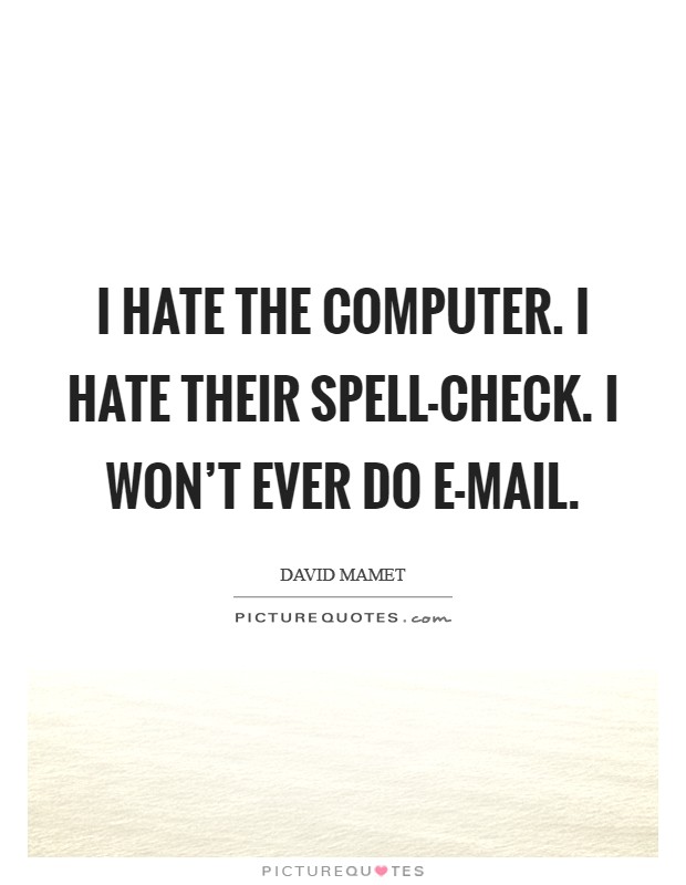 I hate the computer. I hate their spell-check. I won't ever do e-mail. Picture Quote #1