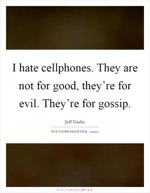 I hate cellphones. They are not for good, they’re for evil. They’re for gossip Picture Quote #1