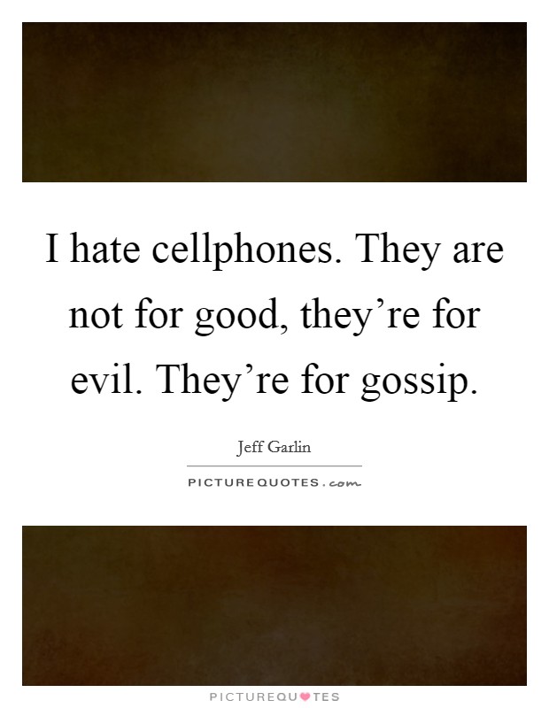 I hate cellphones. They are not for good, they're for evil. They're for gossip. Picture Quote #1