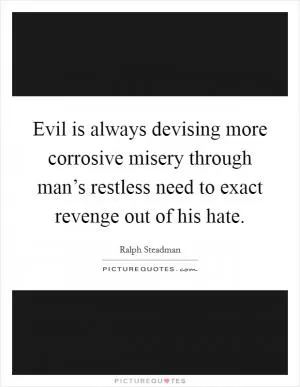 Evil is always devising more corrosive misery through man’s restless need to exact revenge out of his hate Picture Quote #1