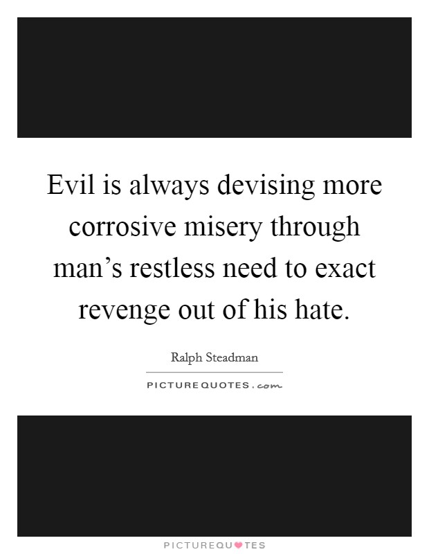 Evil is always devising more corrosive misery through man's restless need to exact revenge out of his hate. Picture Quote #1