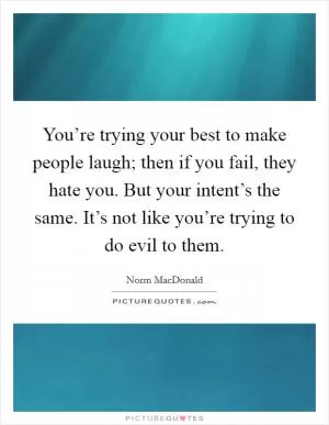 You’re trying your best to make people laugh; then if you fail, they hate you. But your intent’s the same. It’s not like you’re trying to do evil to them Picture Quote #1