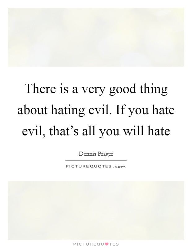 There is a very good thing about hating evil. If you hate evil, that's all you will hate Picture Quote #1