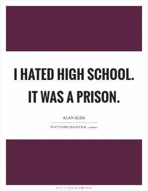 I hated high school. It was a prison Picture Quote #1