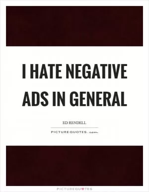 I hate negative ads in general Picture Quote #1