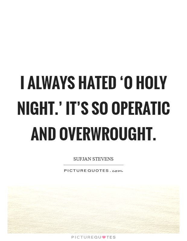 I always hated ‘O Holy Night.' It's so operatic and overwrought. Picture Quote #1