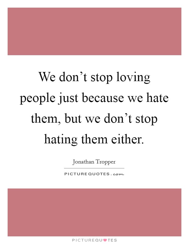 We don't stop loving people just because we hate them, but we don't stop hating them either. Picture Quote #1