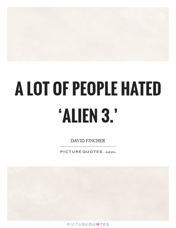 A lot of people hated ‘Alien 3.' Picture Quote #1