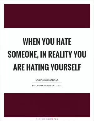 When you hate someone, in reality you are hating yourself Picture Quote #1