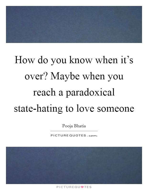 How do you know when it's over? Maybe when you reach a paradoxical state-hating to love someone Picture Quote #1