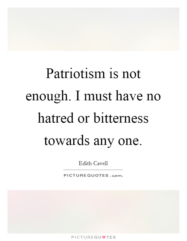 Patriotism is not enough. I must have no hatred or bitterness towards any one. Picture Quote #1